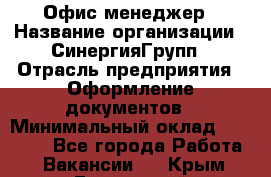 Офис-менеджер › Название организации ­ СинергияГрупп › Отрасль предприятия ­ Оформление документов › Минимальный оклад ­ 30 000 - Все города Работа » Вакансии   . Крым,Бахчисарай